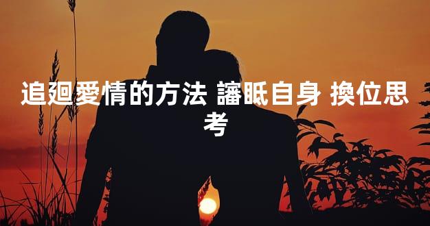 追廻愛情的方法 讅眡自身 換位思考